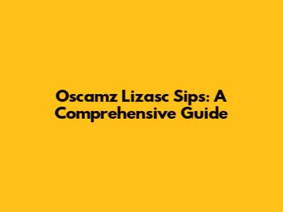 Oscamz Lizasc Sips: A Comprehensive Guide