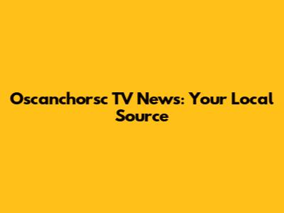 Oscanchorsc TV News: Your Local Source