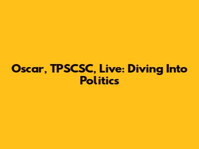 Oscar, TPSCSC, Live: Diving Into Politics