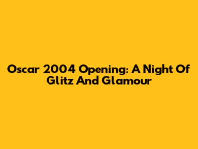 Oscar 2004 Opening: A Night Of Glitz And Glamour