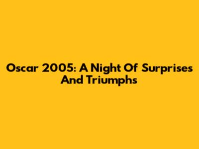 Oscar 2005: A Night Of Surprises And Triumphs