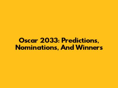 Oscar 2033: Predictions, Nominations, And Winners
