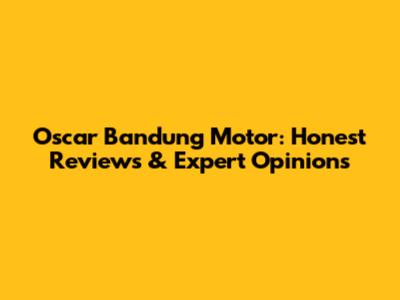 Oscar Bandung Motor: Honest Reviews & Expert Opinions