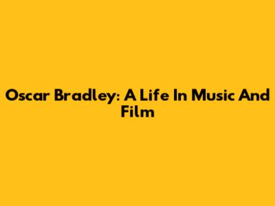 Oscar Bradley: A Life In Music And Film