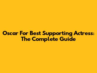 Oscar For Best Supporting Actress: The Complete Guide
