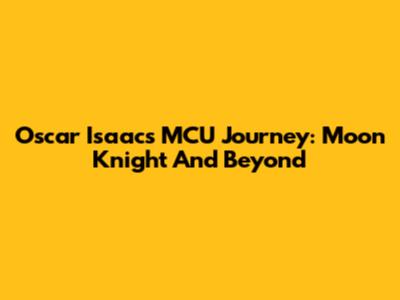 Oscar Isaac's MCU Journey: Moon Knight And Beyond