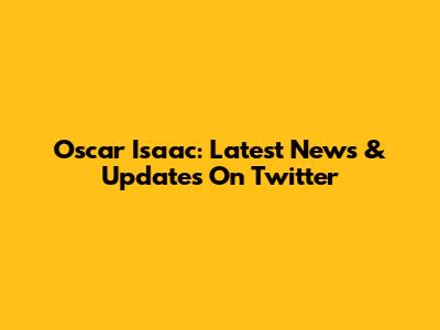 Oscar Isaac: Latest News & Updates On Twitter