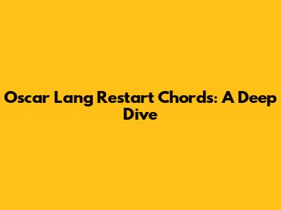 Oscar Lang Restart Chords: A Deep Dive