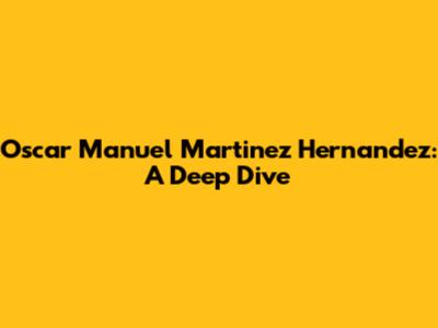 Oscar Manuel Martinez Hernandez: A Deep Dive