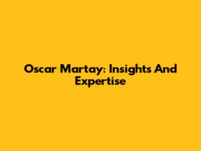 Oscar Martay: Insights And Expertise