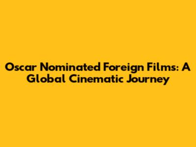 Oscar Nominated Foreign Films: A Global Cinematic Journey