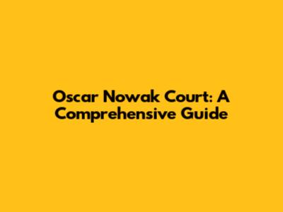 Oscar Nowak Court: A Comprehensive Guide