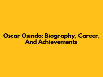 Oscar Osindo: Biography, Career, And Achievements