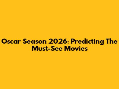 Oscar Season 2026: Predicting The Must-See Movies