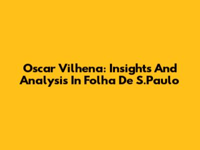 Oscar Vilhena: Insights And Analysis In Folha De S.Paulo