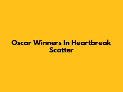 Oscar Winners In Heartbreak Scatter