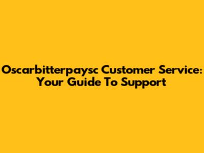 Oscarbitterpaysc Customer Service: Your Guide To Support