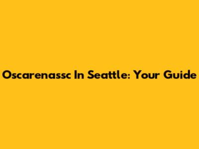 Oscarenassc In Seattle: Your Guide