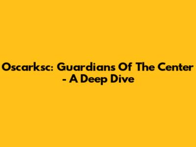 Oscarksc: Guardians Of The Center - A Deep Dive