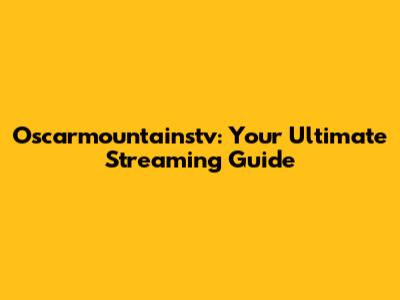 Oscarmountainstv: Your Ultimate Streaming Guide