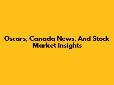Oscars, Canada News, And Stock Market Insights