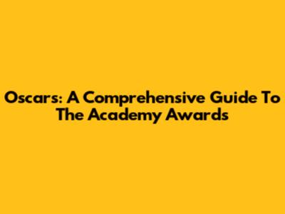 Oscars: A Comprehensive Guide To The Academy Awards