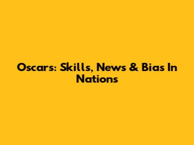 Oscars: Skills, News & Bias In Nations