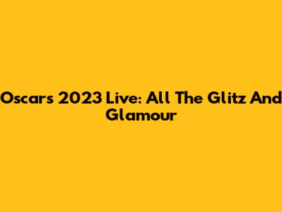 Oscars 2023 Live: All The Glitz And Glamour