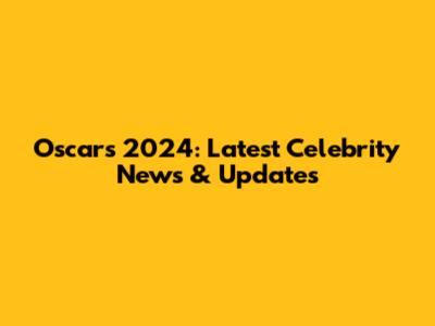 Oscars 2024: Latest Celebrity News & Updates