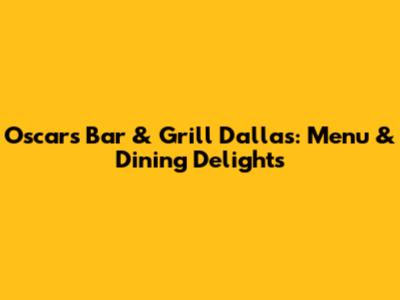 Oscars Bar & Grill Dallas: Menu & Dining Delights