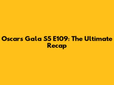 Oscars Gala S5 E109: The Ultimate Recap
