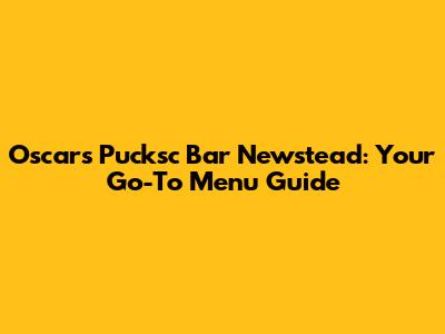 Oscars Pucksc Bar Newstead: Your Go-To Menu Guide