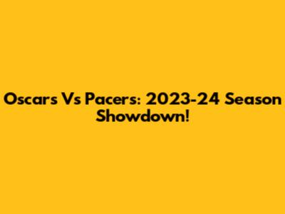 Oscars Vs Pacers: 2023-24 Season Showdown!