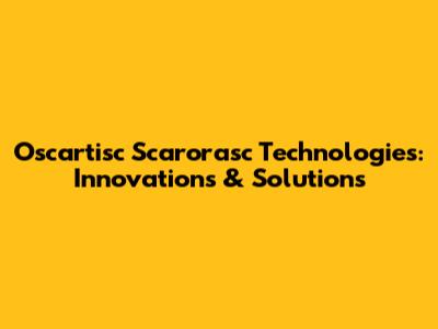 Oscartisc Scarorasc Technologies: Innovations & Solutions