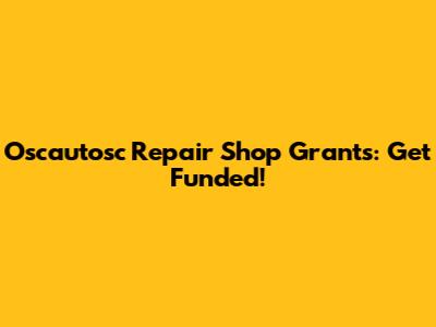 Oscautosc Repair Shop Grants: Get Funded!