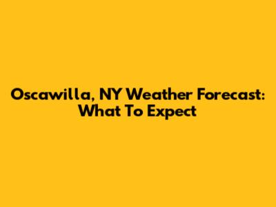 Oscawilla, NY Weather Forecast: What To Expect