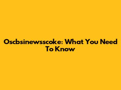 Oscbsinewsscoke: What You Need To Know