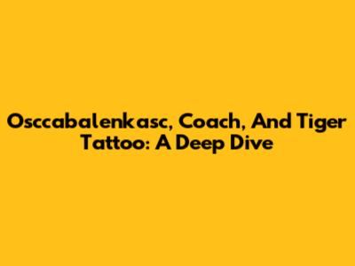 Osccabalenkasc, Coach, And Tiger Tattoo: A Deep Dive