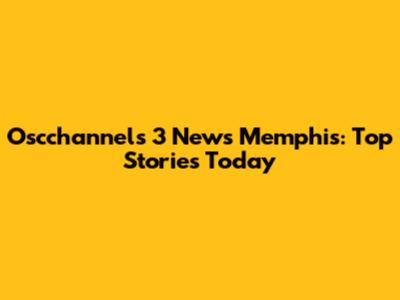 Oscchannels 3 News Memphis: Top Stories Today