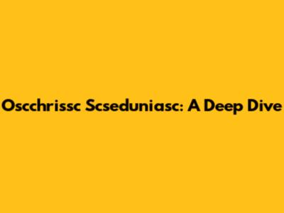 Oscchrissc Scseduniasc: A Deep Dive