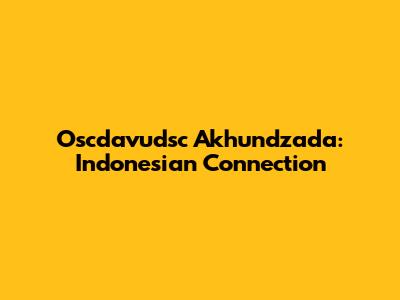 Oscdavudsc Akhundzada: Indonesian Connection