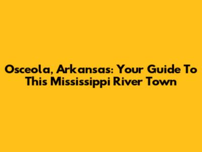 Osceola, Arkansas: Your Guide To This Mississippi River Town