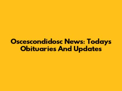 Oscescondidosc News: Today's Obituaries And Updates