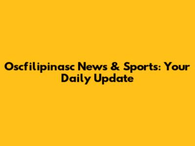 Oscfilipinasc News & Sports: Your Daily Update