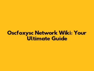 Oscfoxysc Network Wiki: Your Ultimate Guide