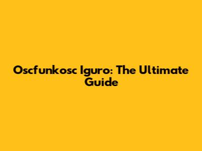 Oscfunkosc Iguro: The Ultimate Guide