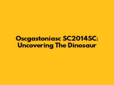 Oscgastoniasc SC2014SC: Uncovering The Dinosaur