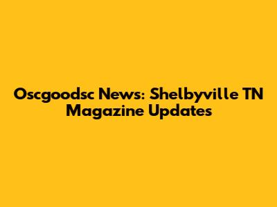 Oscgoodsc News: Shelbyville TN Magazine Updates