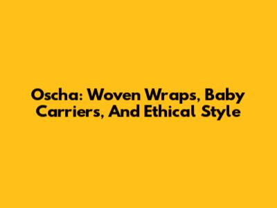 Oscha: Woven Wraps, Baby Carriers, And Ethical Style