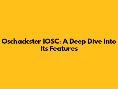 Oschackster IOSC: A Deep Dive Into Its Features